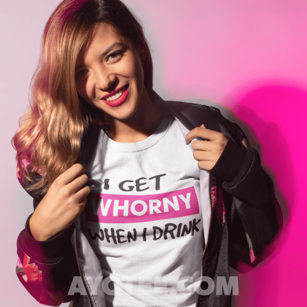 Woman wearing an I get whorny when I drink t-shirt