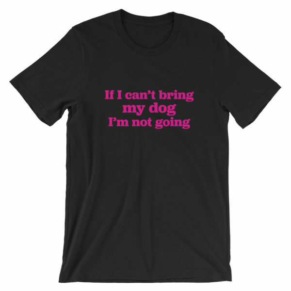 Black dog lover t-shirt - If I can't bring my dog I'm not going