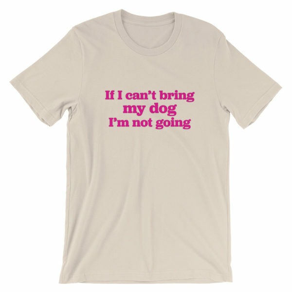 Tan Dog lover t-shirt - If I can't bring my dog I'm not going