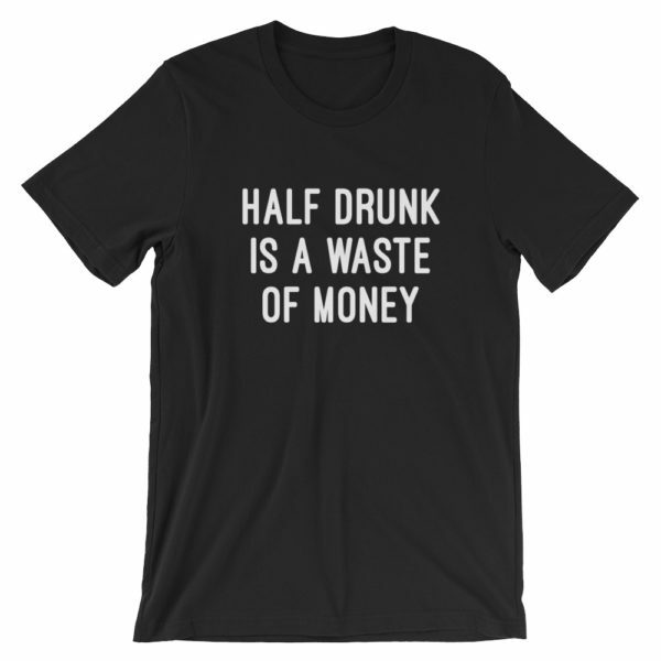 Black half drunk is a waste of money t-shirt
