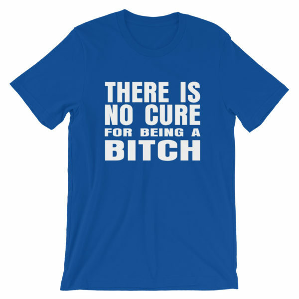 There is no cure for being a bitch t-shirt in blue