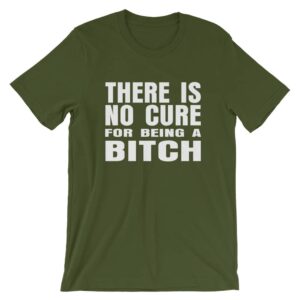 Green there is no cure for being a bitch t-shirt