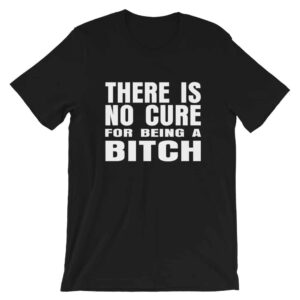 Black there is no cure for being a bitch t-shirt