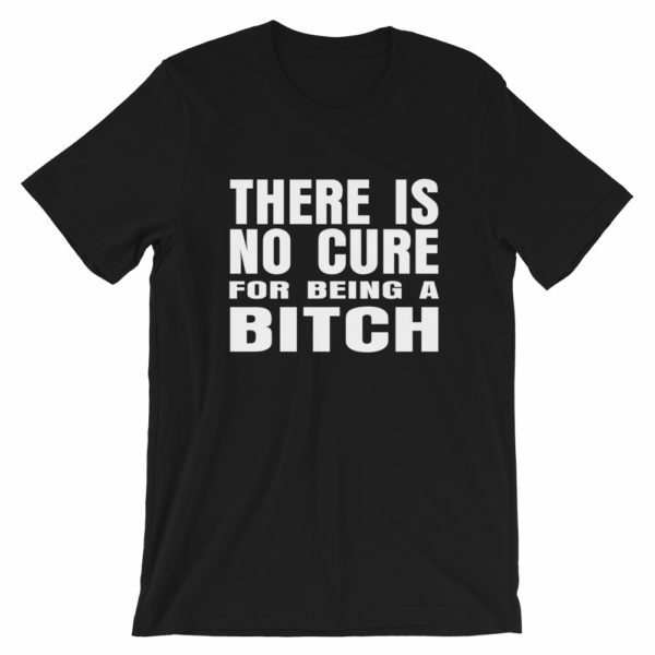 Black there is no cure for being a bitch t-shirt