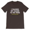 I paused my game to be here t-shirt - brown