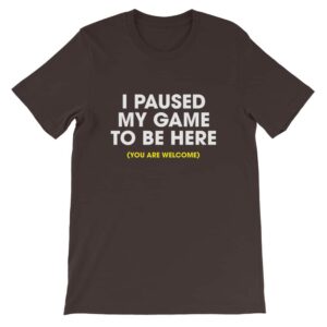I paused my game to be here t-shirt - brown
