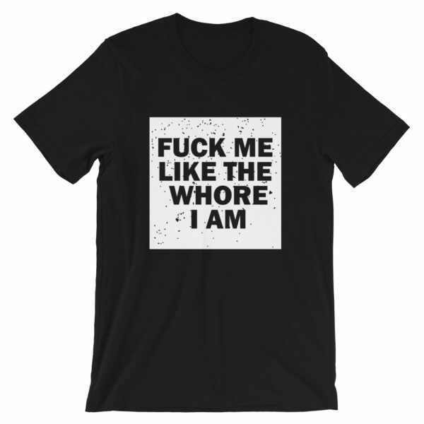 Fuck Me Like The Whore I Am T Shirt Guaranteed To Get You Attention 