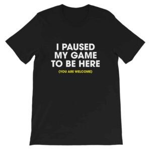 I paused my game to be here t-shirt - black