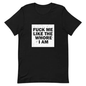 Fuck Me Like The Whore I Am T-Shirt