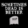 sometimes dead is better tshirt