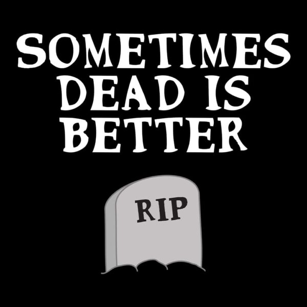 sometimes dead is better tshirt