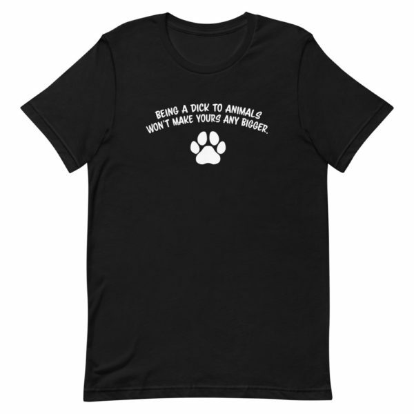 being a dick to animals won't make yours bigger t-shirt - Black