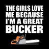 The girls love me because i'm a great bucker t-shirt