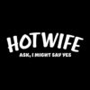 Hotwife ask I might say yes, swingers t-shirt