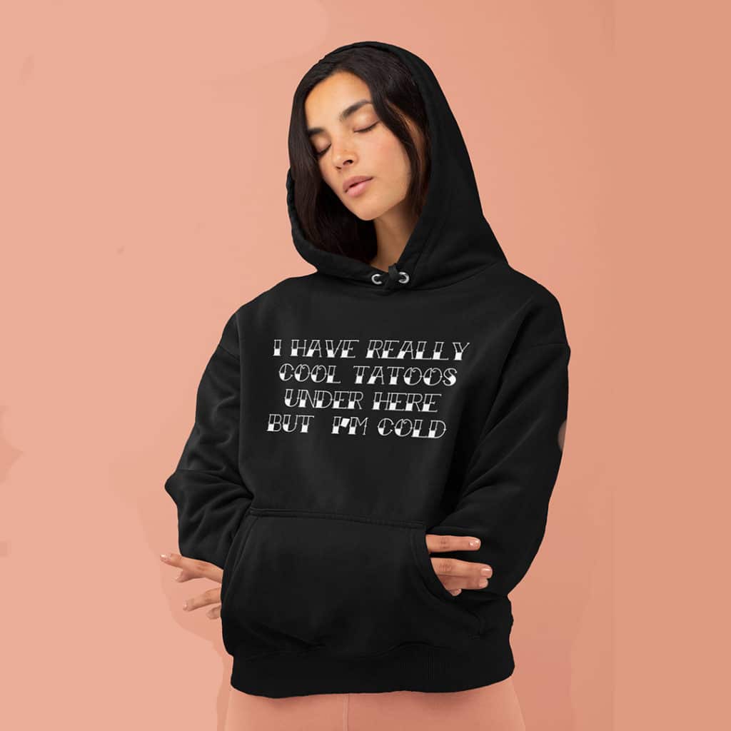 I have really cool tattoos under here but I'm cold hoodie