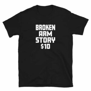 Broken arm story $10 t-shirt