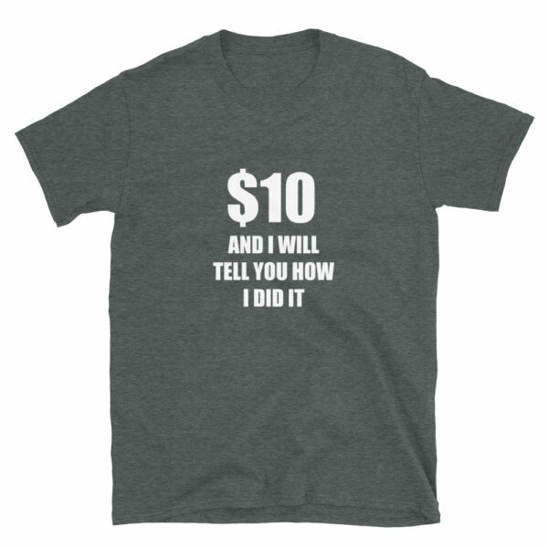 $10 and I will tell you how I did it broken arm or broken leg T-shirt - dark heather tshirt