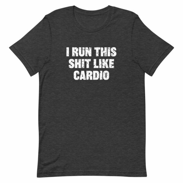 dark heather I run this shit like cardio t-shirt
