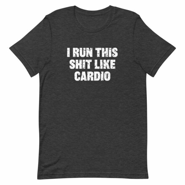 dark heather I run this shit like cardio t-shirt