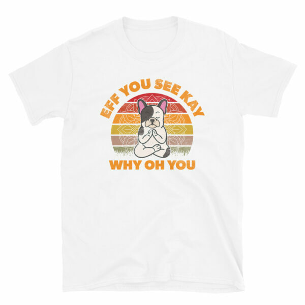 Frenchie Meditating Dog Eff You See Kay Why Oh You T-Shirt - Image 3