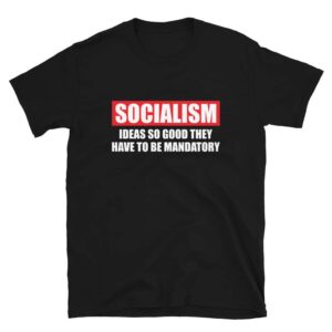 Socialism Ideas So Good They Have To Be Mandatory T-Shirt