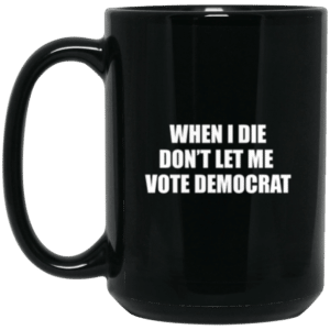 black when I die don't let me vote Democrat coffee mug