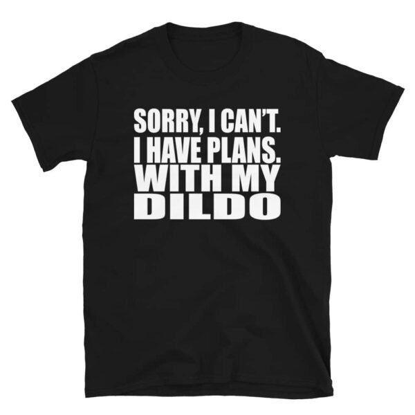 Sorry, I Can't I Have Plans. With My Dildo T-Shirt