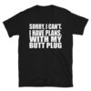 Sorry, I Can't I Have Plans. With My Butt Plug T-Shirt