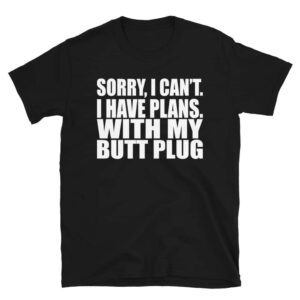 Sorry, I Can't I Have Plans. With My Butt Plug T-Shirt