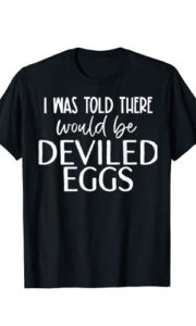 I was told there would be deviled eggs funny national deviled egg day shirt