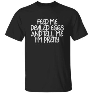 Feed Me Deviled Eggs And Tell Me I'm Pretty T-Shirt