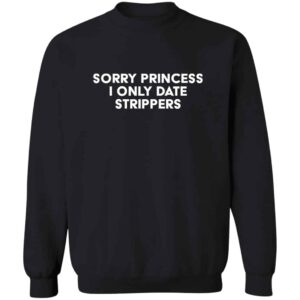 Sorry Princess I Only Date Strippers Sweatshirt