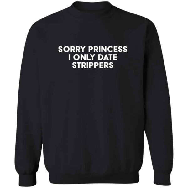 Sorry Princess I Only Date Strippers Sweatshirt