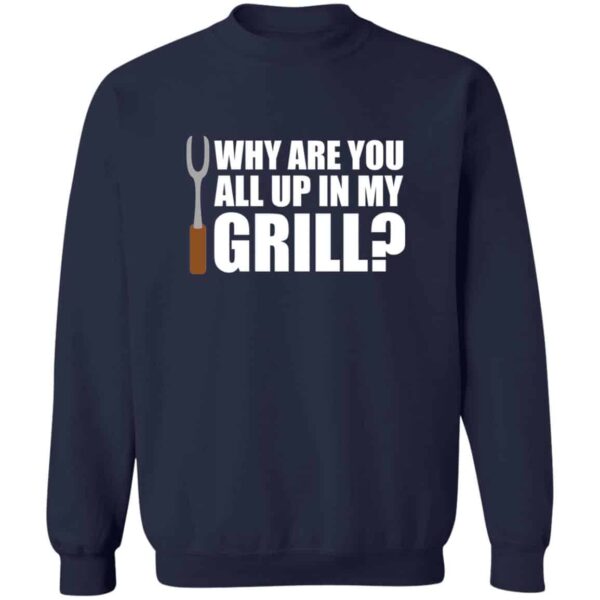 navy Why Are You All Up In My Grill funny grilling sweatshirt