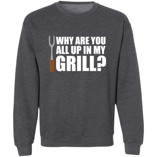gray Why Are You All Up In My Grill funny grilling sweatshirt