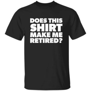 Black Does This Shirt Make Me Look Retired retirement party gift t-shirt