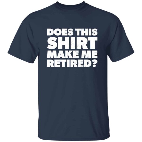 Navy Does This Shirt Make Me Look Retired retirement party gift tee