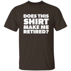 brown Does This Shirt Make Me Look Retired retirement party gift t-shirt