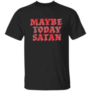 Maybe Today Satan T-Shirt