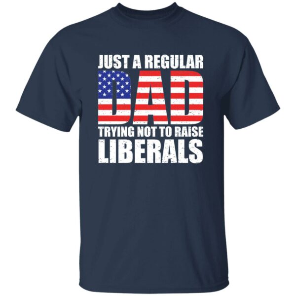 Just A Dad Trying Not To Raise Liberals T-Shirt - Image 3