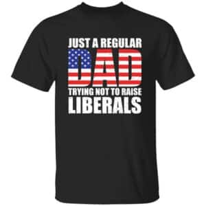 Just A Dad Trying Not To Raise Liberals T-Shirt