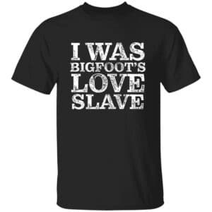 I Was Bigfoot's Love Slave T-Shirt