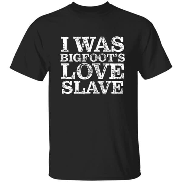 I Was Bigfoot's Love Slave T-Shirt