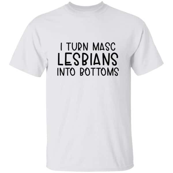 I Turn Masc Lesbians Into Bottoms T-shirt