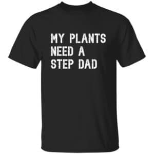 My Plants Need A Step Dad T-Shirt