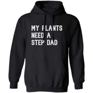 My Plants Need A Step Dad Hoodie