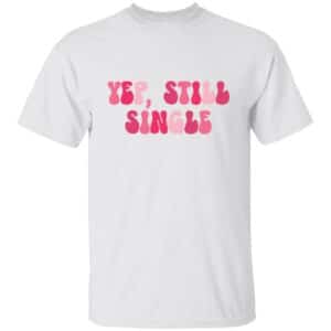 Yup, Still Single Anti-Valentine's Day T-Shirt