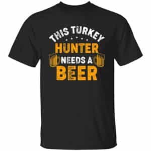 Turkey Hunter Needs A Beer T-Shirt
